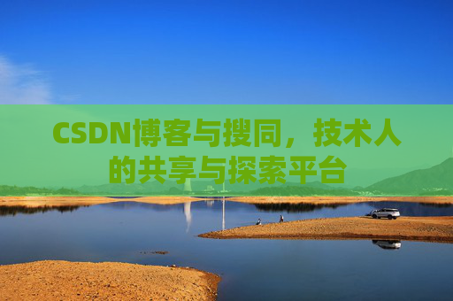 CSDN博客与搜同,技术人的共享与探索平台