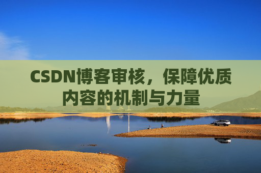 CSDN博客审核，保障优质内容的机制与力量